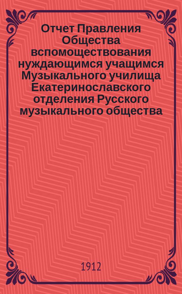 Отчет Правления Общества вспомоществования нуждающимся учащимся Музыкального училища Екатеринославского отделения Русского музыкального общества... ... за 1911 год