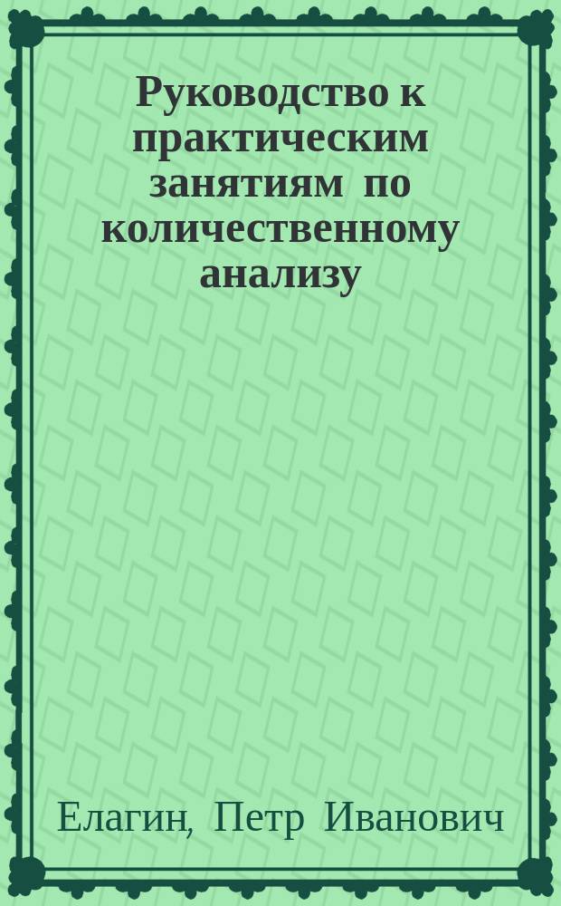 Руководство к практическим занятиям по количественному анализу : (С прил. анализа воды и угля)
