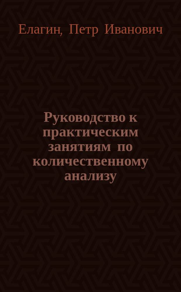 Руководство к практическим занятиям по количественному анализу : (С прил. анализа воды и угля)