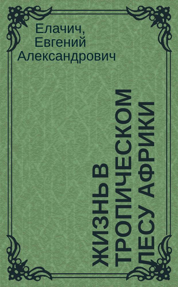 ... Жизнь в тропическом лесу Африки : С 17 рис. в тексте