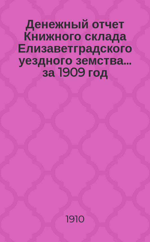 Денежный отчет Книжного склада Елизаветградского уездного земства... за 1909 год