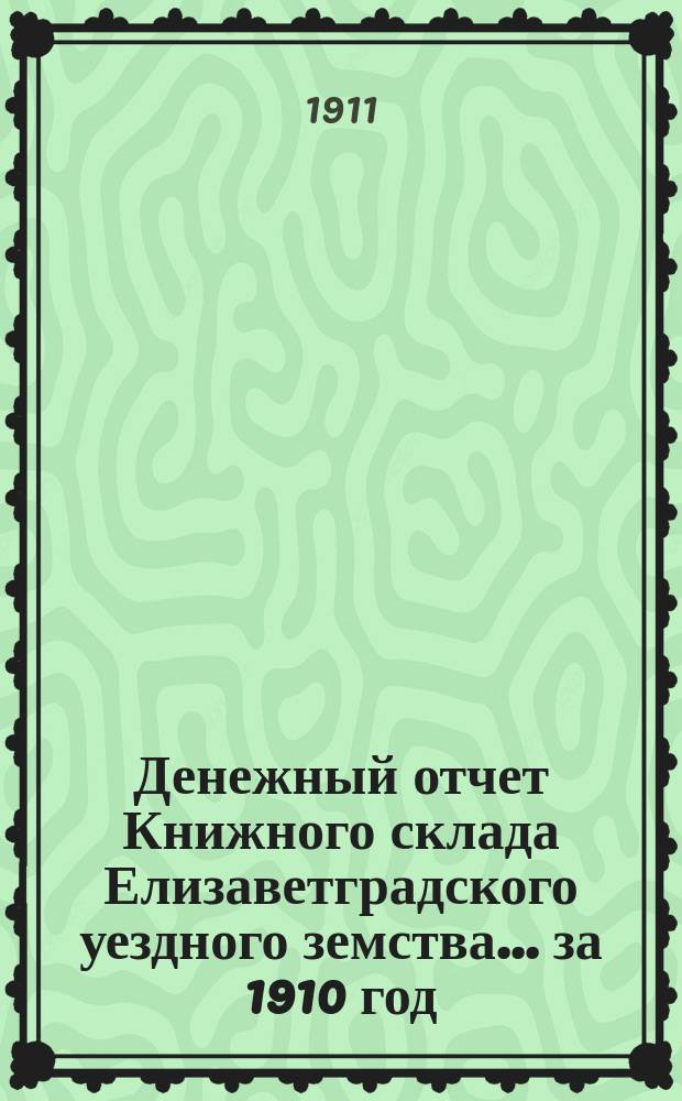 Денежный отчет Книжного склада Елизаветградского уездного земства... за 1910 год
