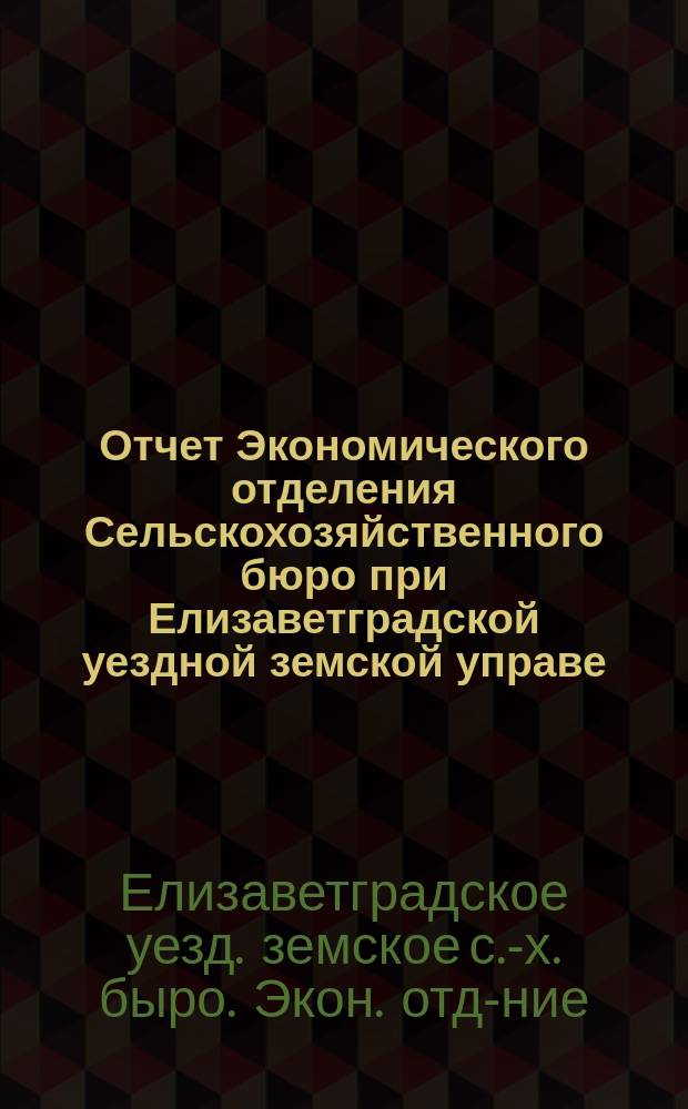 Отчет Экономического отделения Сельскохозяйственного бюро при Елизаветградской уездной земской управе...