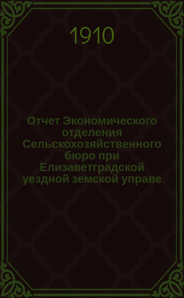 Отчет Экономического отделения Сельскохозяйственного бюро при Елизаветградской уездной земской управе... за 1909 год