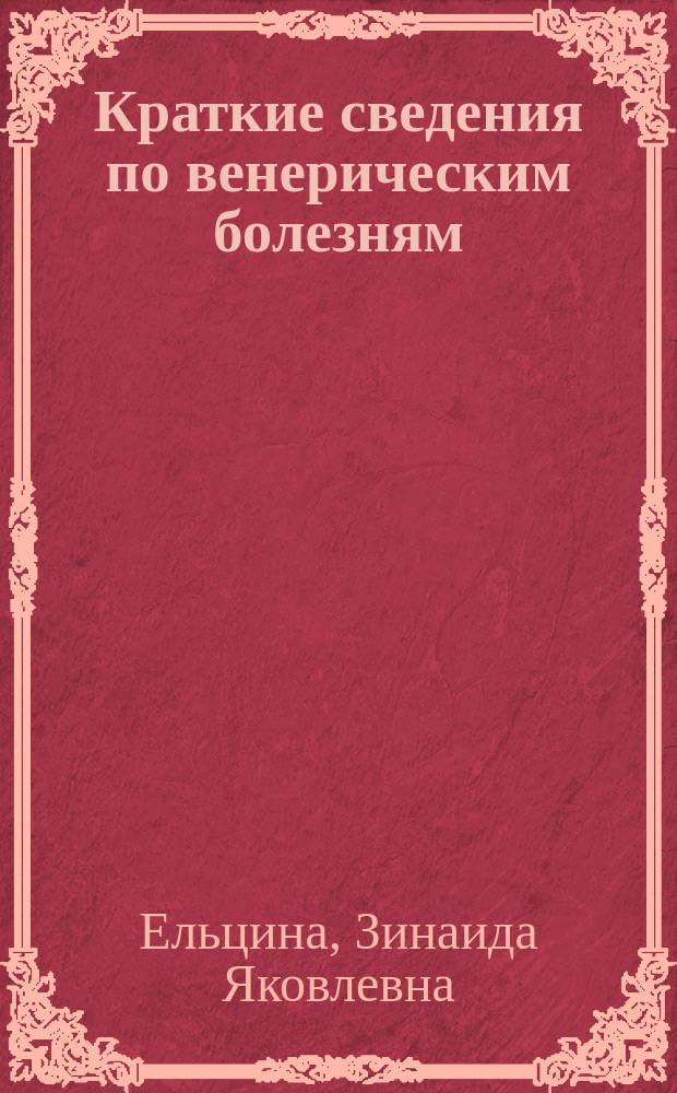 Краткие сведения по венерическим болезням : (Сифилис, перелой, язва мягкого шанкра)