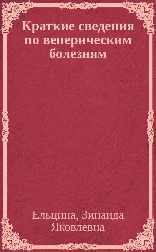 Краткие сведения по венерическим болезням : (Сифилис, перелой, язва мягкого шанкра)