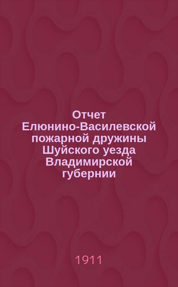 Отчет Елюнино-Василевской пожарной дружины Шуйского уезда Владимирской губернии... ... за 1910 год