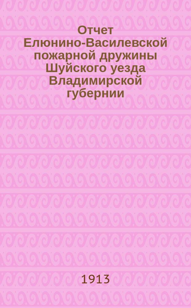 Отчет Елюнино-Василевской пожарной дружины Шуйского уезда Владимирской губернии... ... за 1912 год