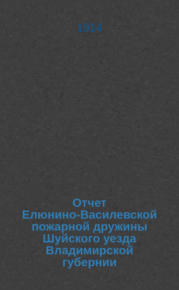 Отчет Елюнино-Василевской пожарной дружины Шуйского уезда Владимирской губернии... ... за 1913 год