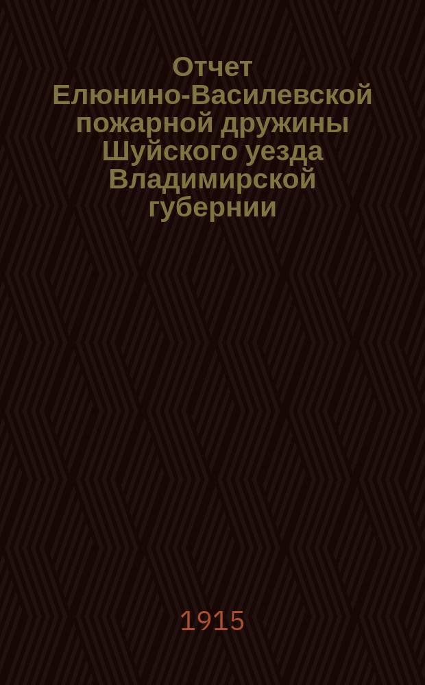 Отчет Елюнино-Василевской пожарной дружины Шуйского уезда Владимирской губернии... ... за 1914 год