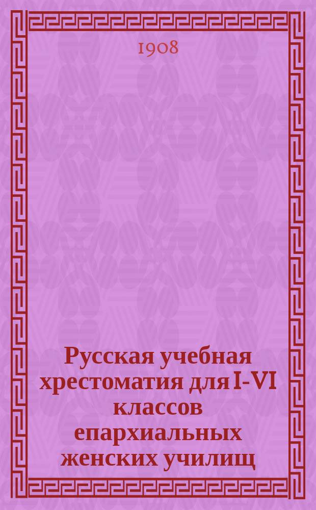 Русская учебная хрестоматия для I-VI классов епархиальных женских училищ