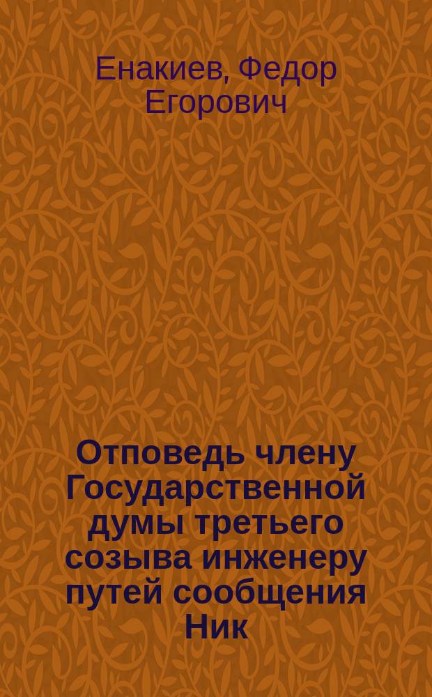 Отповедь члену Государственной думы третьего созыва инженеру путей сообщения Ник. Льв. Маркову инженера путей сообщения Р. Енакиева : (К вопросу о предприятии Сев.-Донец. ж. д.)