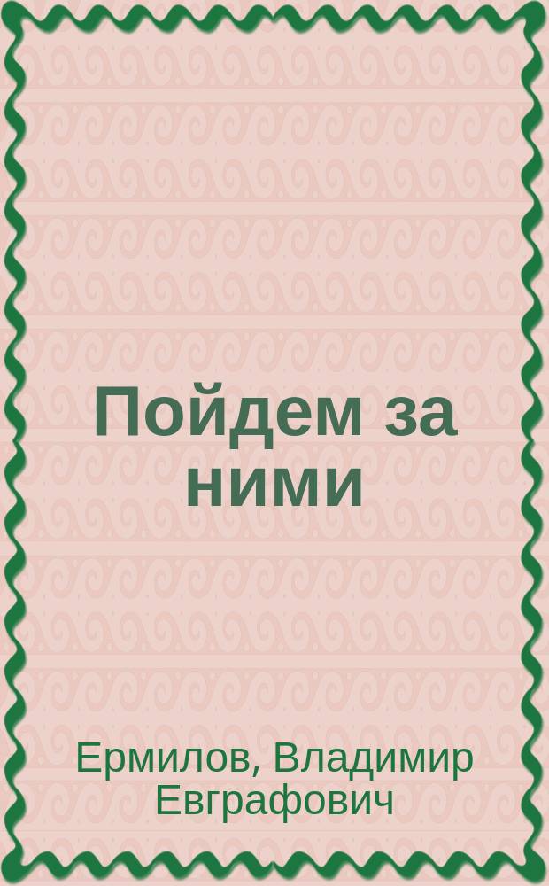 Пойдем за ними : Чтение для юношества : (Очерки, характеристики, картинки и воспоминания из жизни и деятельности рус. писателей и др. поборников света, свободы и счастья народа)