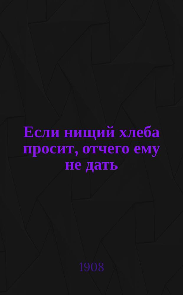 Если нищий хлеба просит, отчего ему не дать : Сб. песен