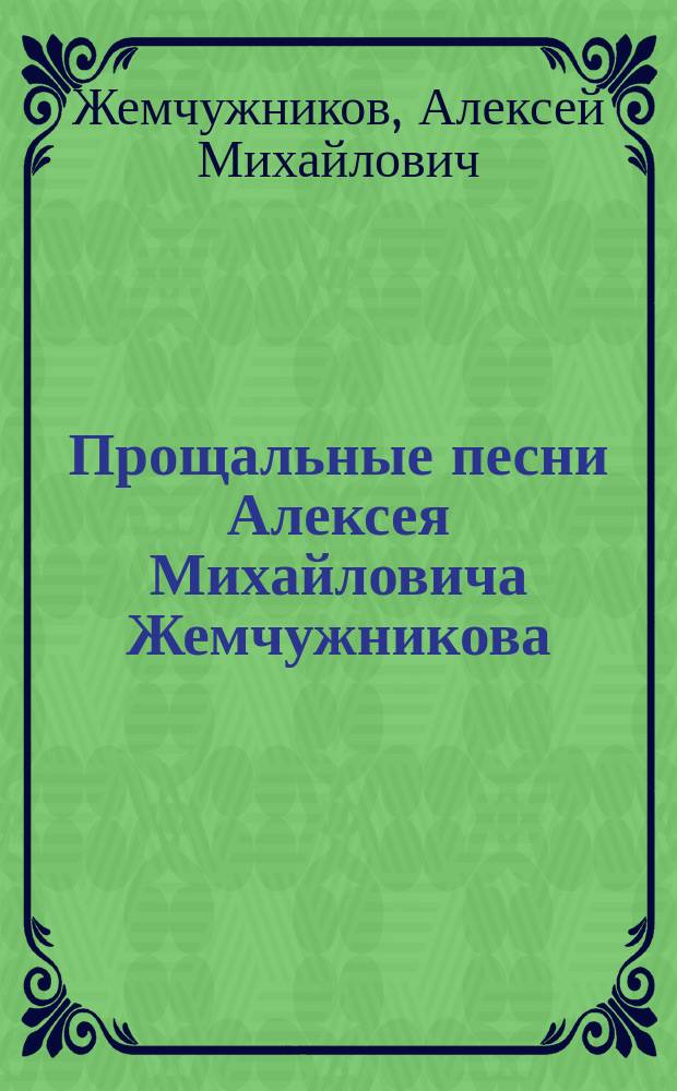 Прощальные песни Алексея Михайловича Жемчужникова : (1900-1907 гг.) : С прил. портр. поэта и двух его посмерт. стихотворений