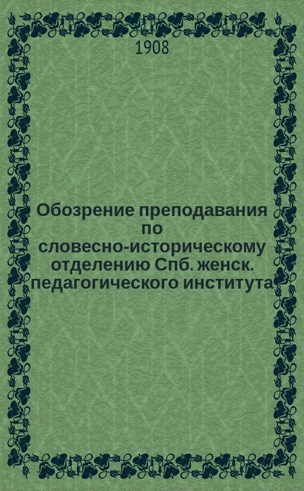 Обозрение преподавания по словесно-историческому отделению Спб. женск. педагогического института... ... 1908-1909 уч. год