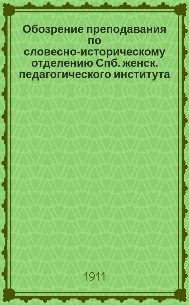 Обозрение преподавания по словесно-историческому отделению Спб. женск. педагогического института... ... 1910-1911 акад. год