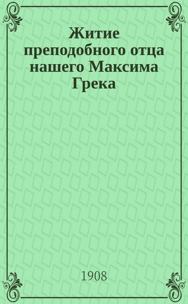 Житие преподобного отца нашего Максима Грека : С приб. его двух душеполез. сл. и канона Св. духу - Параклиту