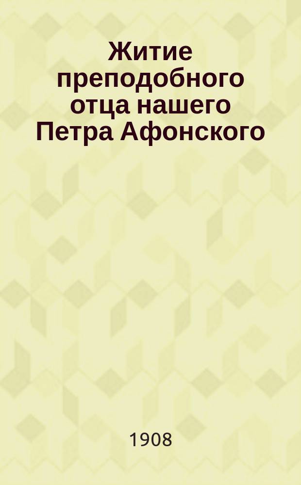Житие преподобного отца нашего Петра Афонского : Излож. на рус. яз. по руководству Четьих-Миней св. Димитрия Ростовского с объясн. примеч