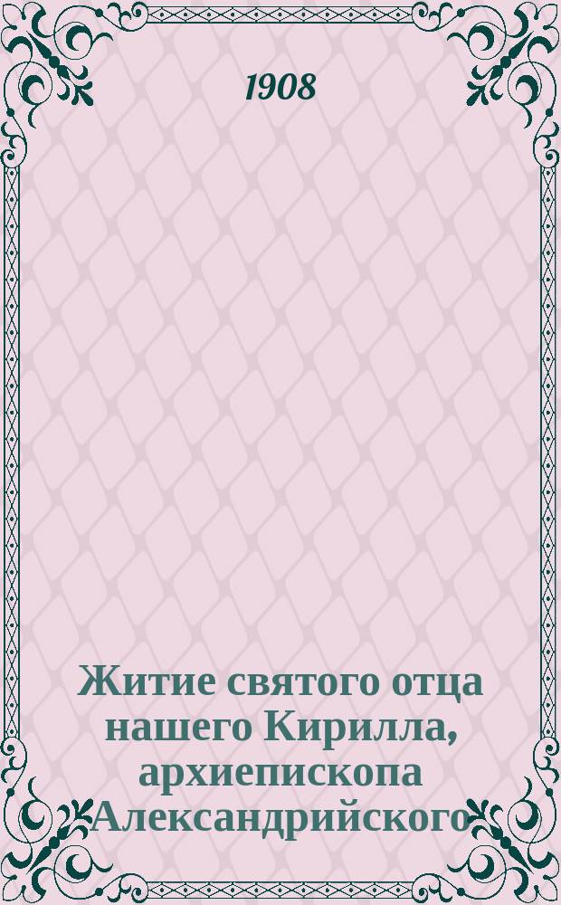Житие святого отца нашего Кирилла, архиепископа Александрийского : Излож. на рус. яз. по руководству Четьих-Миней св. Димитрия Ростовского, с объясн. примеч