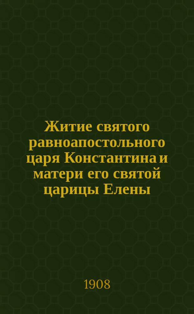 Житие святого равноапостольного царя Константина и матери его святой царицы Елены : С изобр. святых и объясн. примеч