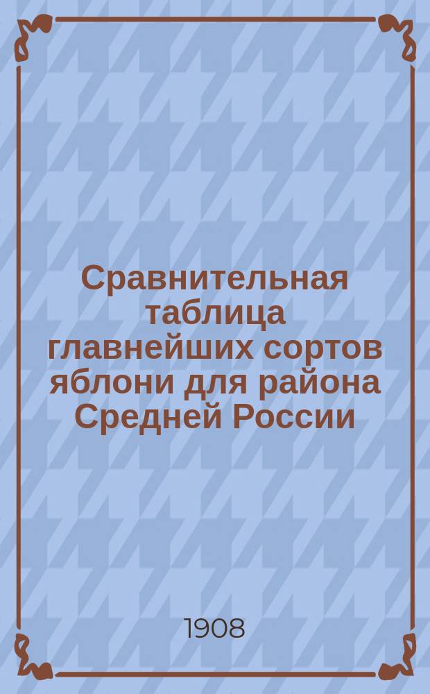 Сравнительная таблица главнейших сортов яблони для района Средней России : Руководство к сознат. выбору сортов для пром. и любит. насаждений