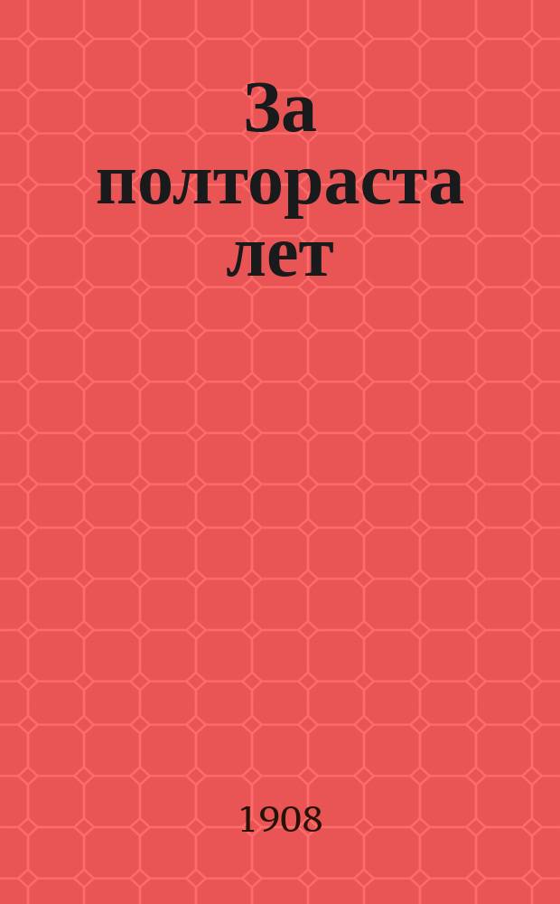 За полтораста лет : Очерк развития и деятельности Полуяросл. бирж. артели в память ее стопятидесятилет. юбилея. 1758 16/XI 1908