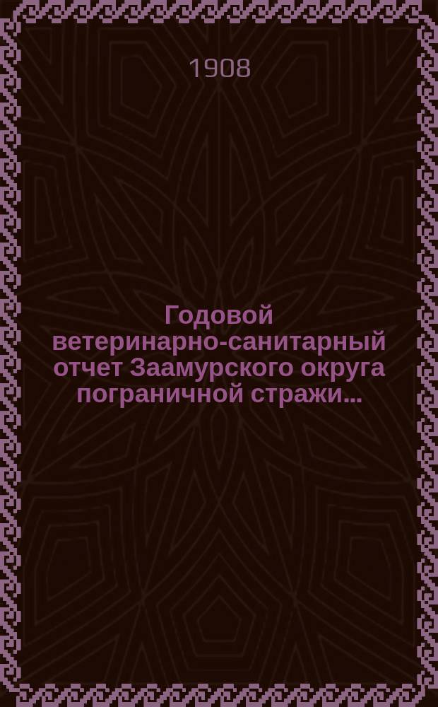 Годовой ветеринарно-санитарный отчет Заамурского округа пограничной стражи...
