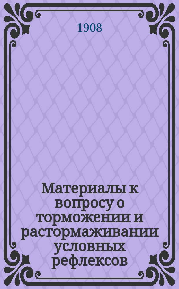 Материалы к вопросу о торможении и растормаживании условных рефлексов : Дис. на степ. д-ра мед. И.В. Завадского
