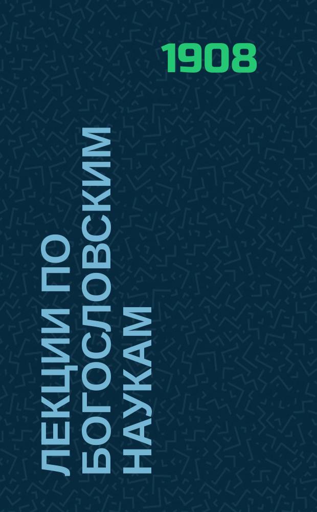 Лекции по богословским наукам : (Полн. руководство для подгот. к экзамену на священника)