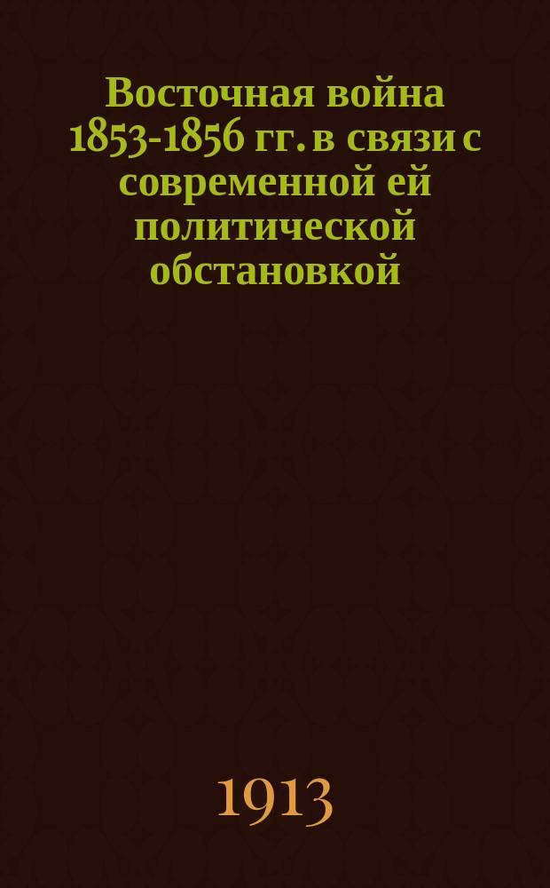 ... Восточная война 1853-1856 гг. в связи с современной ей политической обстановкой : Т. 1-2. Т. 2. Ч. 1