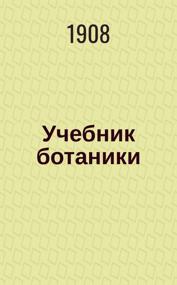 Учебник ботаники : (Морфология и систематика растений) : Для сред. учеб. заведений : С 197 рис. в тексте и табл
