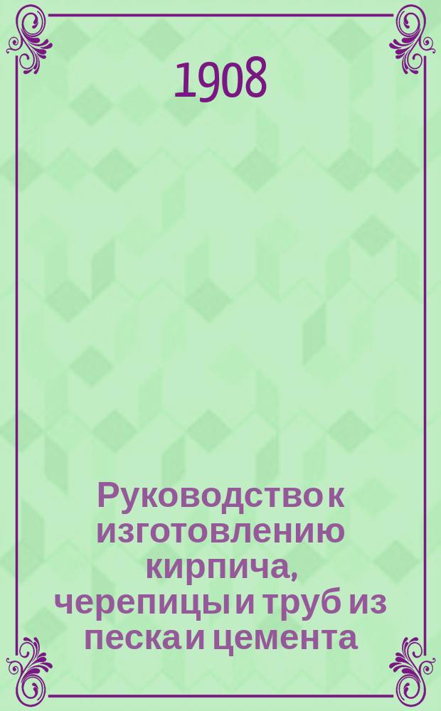 Руководство к изготовлению кирпича, черепицы и труб из песка и цемента