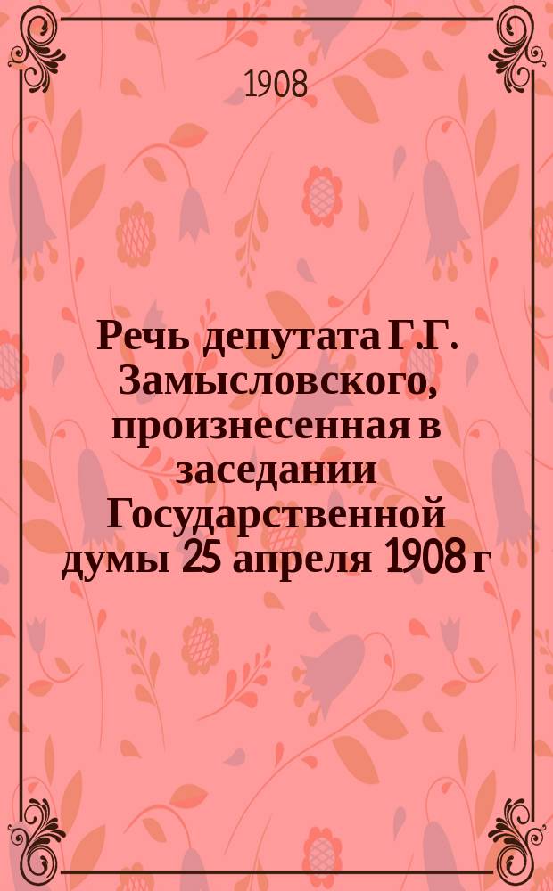 Речь депутата Г.Г. Замысловского, произнесенная в заседании Государственной думы 25 апреля 1908 г. по вопросу о контингенте новобранцев