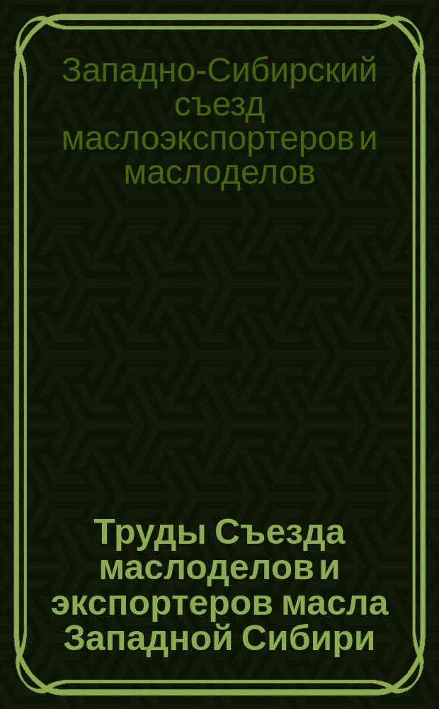 Труды Съезда маслоделов и экспортеров масла Западной Сибири : Съезд 8-12 окт. 1907 г