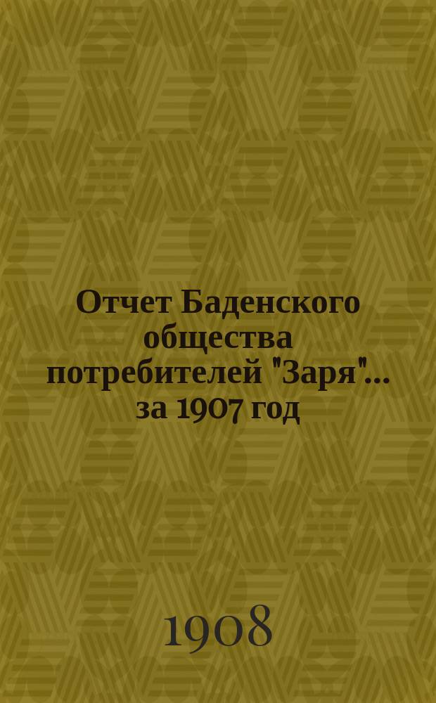 Отчет Баденского общества потребителей "Заря"... ... за 1907 год