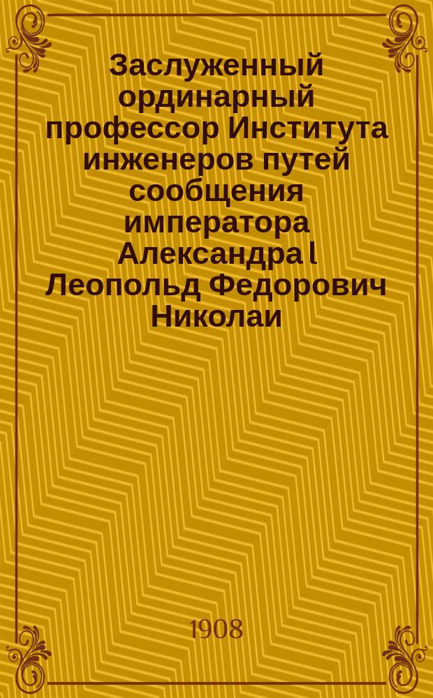 Заслуженный ординарный профессор Института инженеров путей сообщения императора Александра I Леопольд Федорович Николаи. † 11 марта 1908 г.