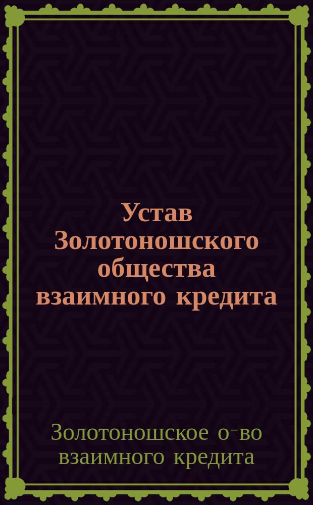 Устав Золотоношского общества взаимного кредита : Утв. 23 нояб. 1907 г.