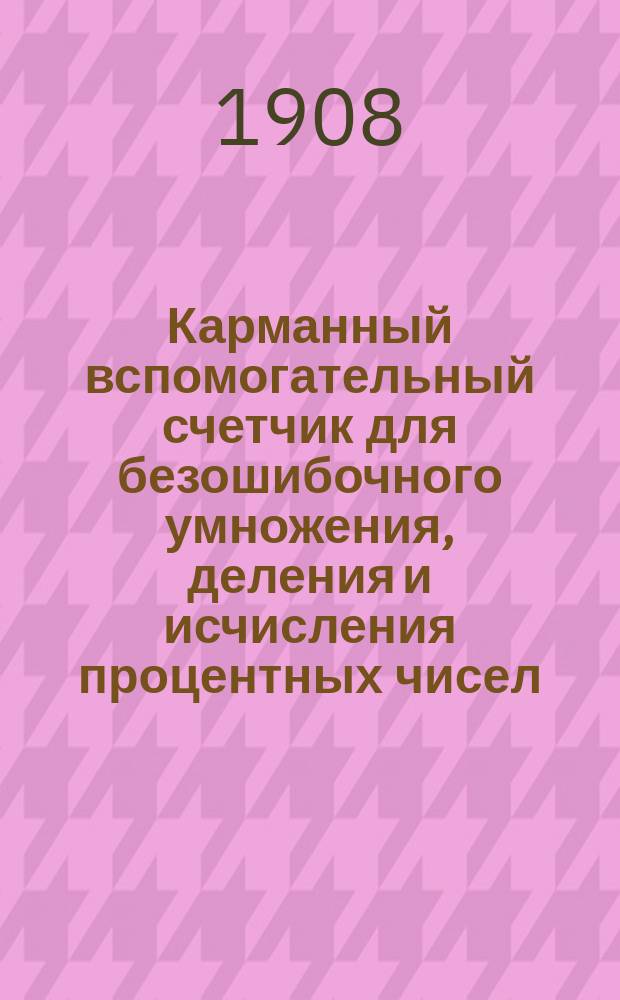Карманный вспомогательный счетчик для безошибочного умножения, деления и исчисления процентных чисел : Большое облегчение при исчислении более 1,000,000,000
