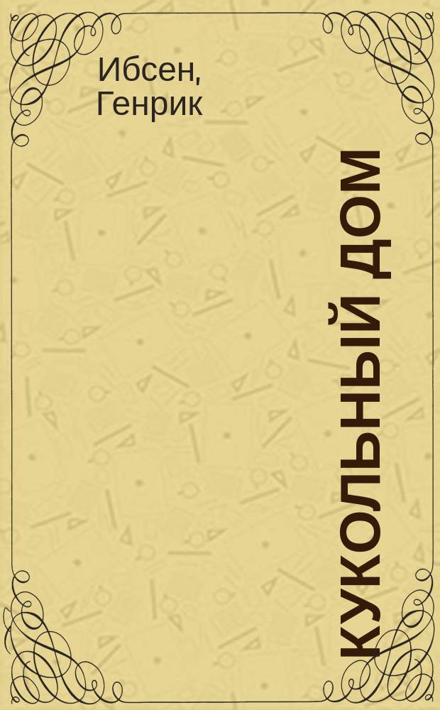Кукольный дом : (Нора) : Драма в 3 д