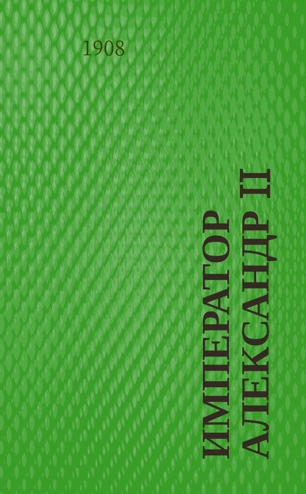 Император Александр II : Ист. очерк Ив.Ив. Иванова
