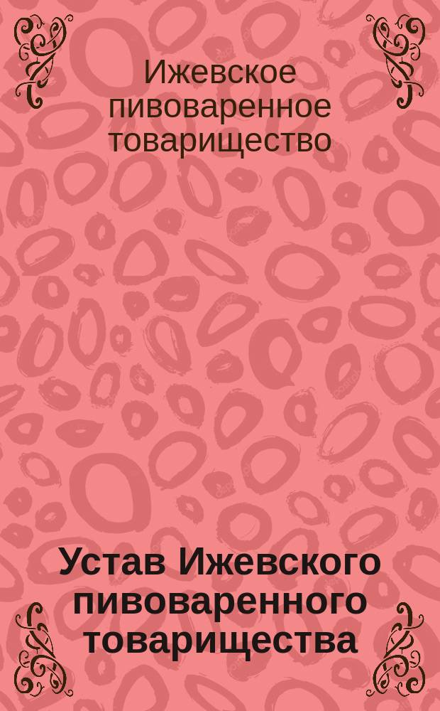 Устав Ижевского пивоваренного товарищества : Утв. 11 нояб. 1908 г.