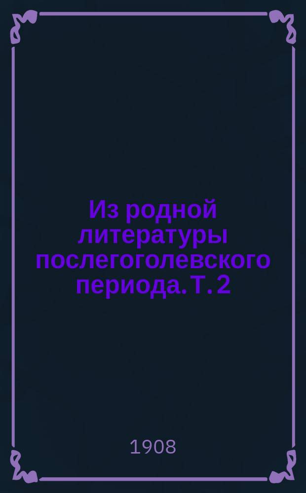 Из родной литературы послегоголевского периода. [Т. 2]