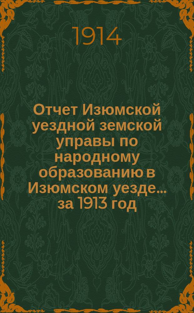 Отчет Изюмской уездной земской управы по народному образованию в Изюмском уезде... за 1913 год