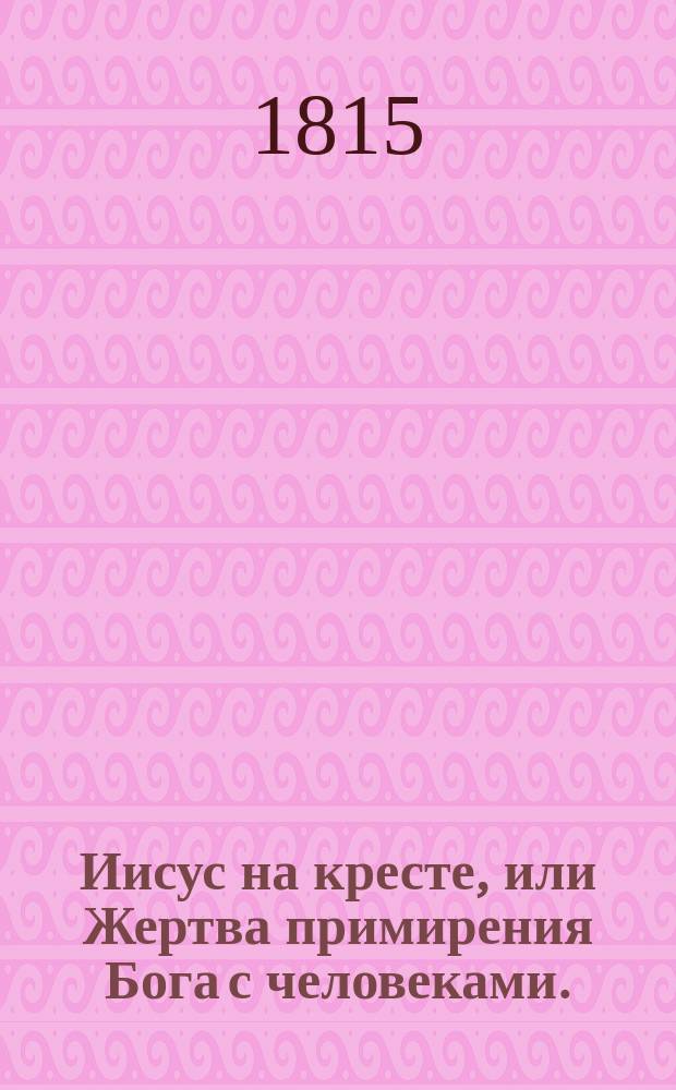 Иисус на кресте, или Жертва примирения Бога с человеками. : Перевод