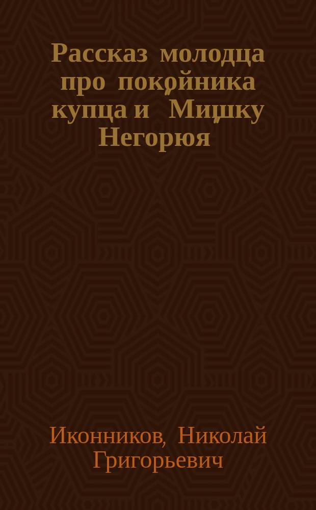 Рассказ молодца про покойника купца и "Мишку Негорюя" : Рассказ купца