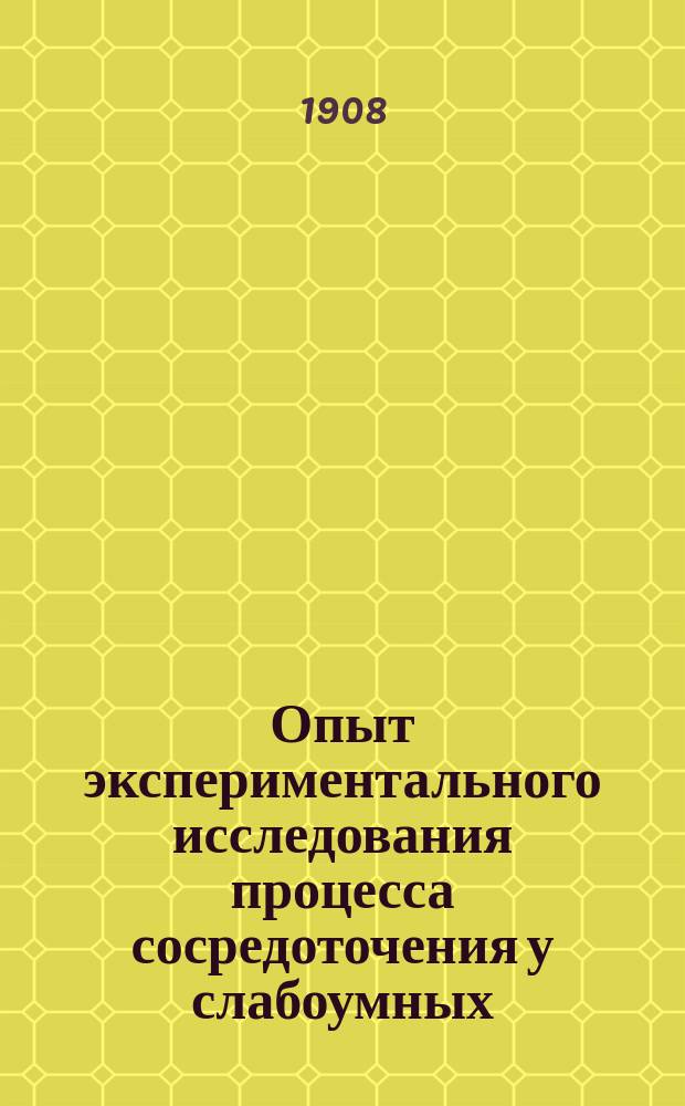 Опыт экспериментального исследования процесса сосредоточения у слабоумных : Предвар. сообщ. д-ра А.В. Ильина : Из докл. Общ. нормальной. и патологич. психологии. Апр. 1908 г
