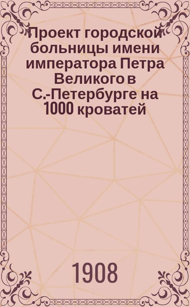 Проект городской больницы имени императора Петра Великого в С.-Петербурге на 1000 кроватей