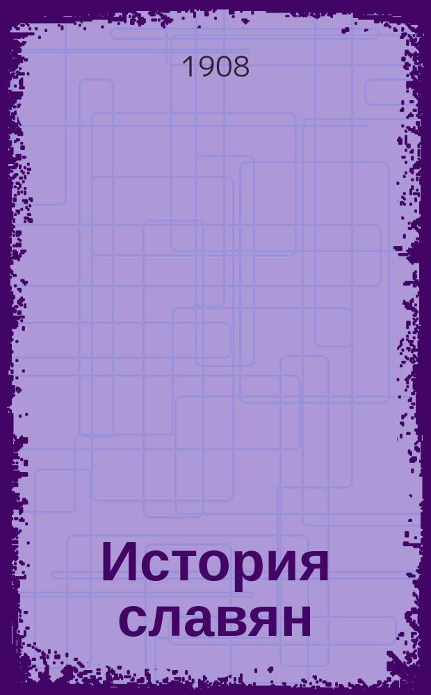 ... История славян : Курс, чит. в Х. У. в осеннем полугодии 1908 г. Ч. 1-. Ч. 1 : История западных славян