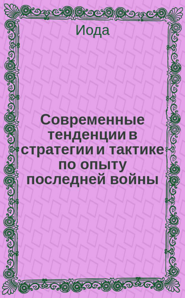 Современные тенденции в стратегии и тактике по опыту последней войны : Извлеч. из ст. яп. армии подполк. Иода
